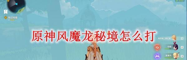 《原神》风魔龙打法攻略（详解风魔龙招式及最优战斗策略）